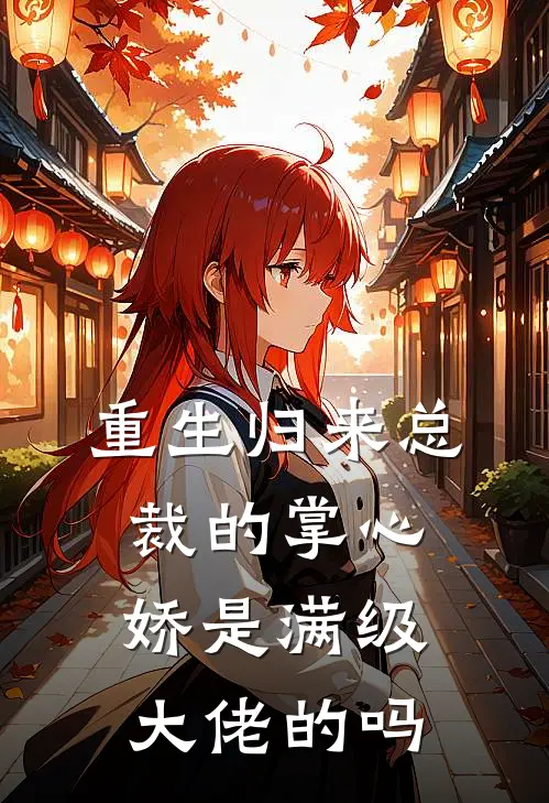 重生归来总裁的掌心娇是满级大佬的吗