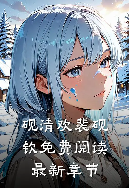 砚清欢裴砚钦免费阅读最新章节