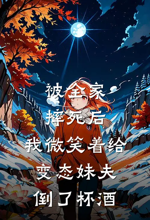 被全家摔死后，我微笑着给变态妹夫倒了杯酒(苏娇周少来)完本小说_免费阅读无弹窗被全家摔死后，我微笑着给变态妹夫倒了杯酒苏娇周少来