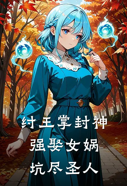 帝辛黄仁纣王掌封神：强娶女娲坑尽圣人完结版在线阅读_纣王掌封神：强娶女娲坑尽圣人全集免费在线阅读