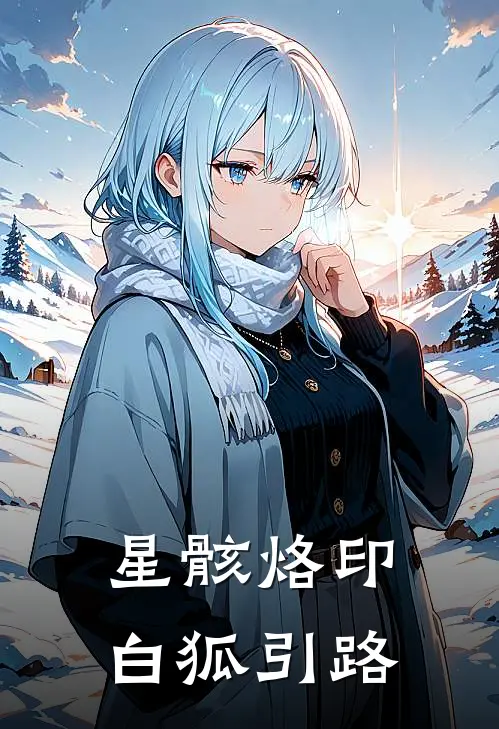 星骸烙印：白狐引路(云无咎白藏)完结版免费阅读_星骸烙印：白狐引路全文免费阅读