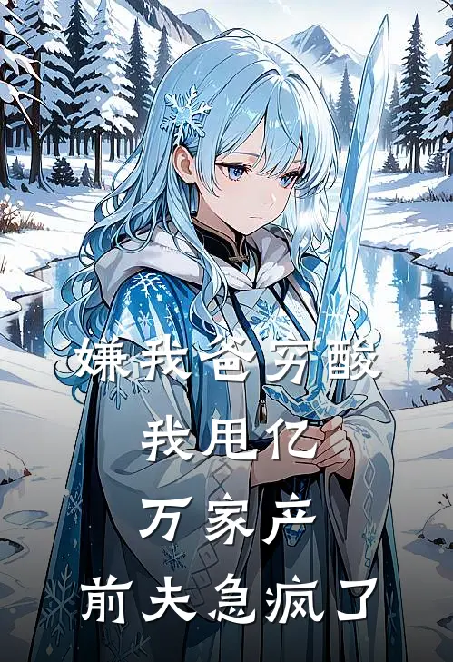 嫌我爸穷酸，我甩亿万家产，前夫急疯了