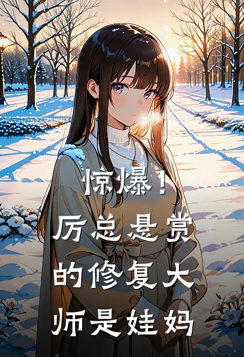 惊爆！厉总悬赏的修复大师是娃妈