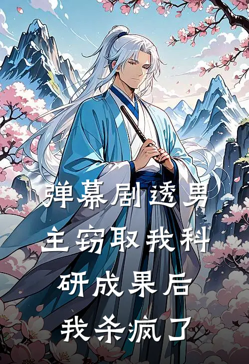 弹幕剧透男主窃取我科研成果后，我杀疯了