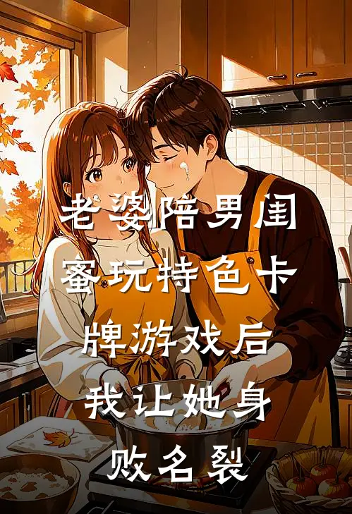 老婆陪男闺蜜玩特色卡牌游戏后，我让她身败名裂